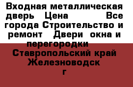 Входная металлическая дверь › Цена ­ 3 500 - Все города Строительство и ремонт » Двери, окна и перегородки   . Ставропольский край,Железноводск г.